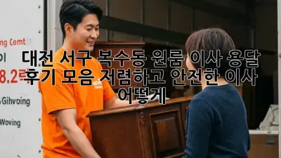 대전 서구 복수동 원룸 이사 용달 후기 모음: 저렴하고 안전한 이사, 어떻게?