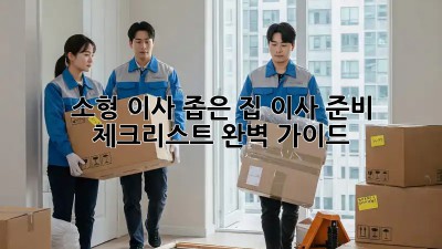 소형 이사, 좁은 집 이사 준비 체크리스트 완벽 가이드!