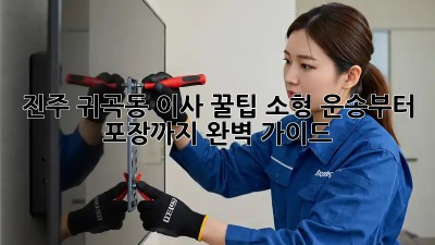 진주 귀곡동 이사 꿀팁🍯 소형 운송부터 포장까지 완벽 가이드!